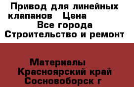 Привод для линейных клапанов › Цена ­ 5 000 - Все города Строительство и ремонт » Материалы   . Красноярский край,Сосновоборск г.